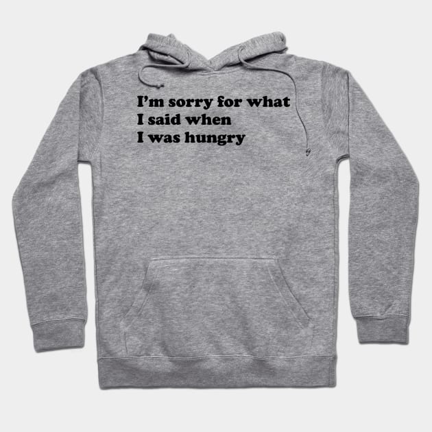 I'm sorry for what I said when I was hungry. Hoodie by slogantees